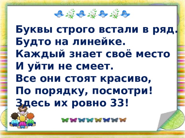 Буквы строго встали в ряд. Будто на линейке. Каждый знает своё место И уйти не смеет. Все они стоят красиво, По порядку, посмотри! Здесь их ровно 33! 
