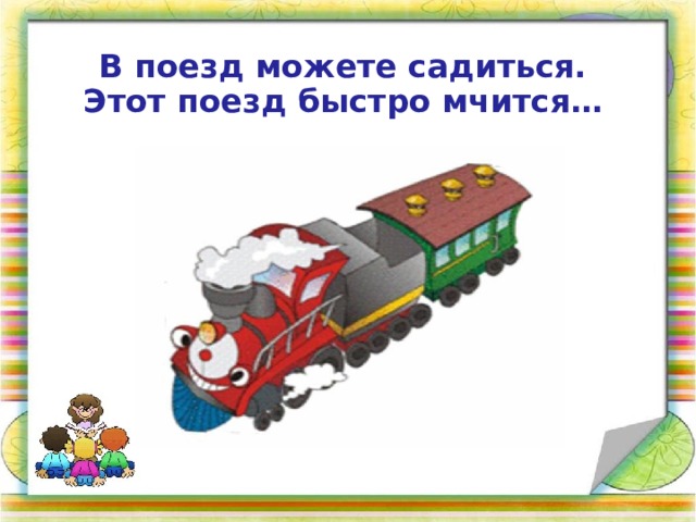 В поезд можете садиться.  Этот поезд быстро мчится… 