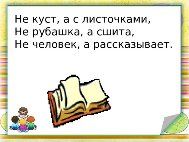 Не куст, а с листочками, Не рубашка, а сшита, Не человек, а рассказывает. 