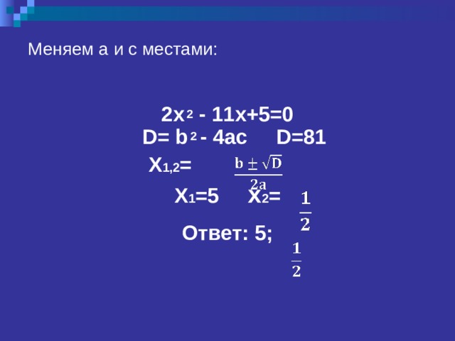  Меняем a и с местами:    2 x  2 - 11x+5=0  D= b  2  - 4ac  D=81  X 1 ,2 = X 1 =5   x 2 =  Ответ: 5 ; 