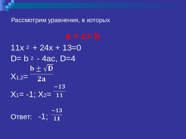 Рассмотрим уравнения, в которых  a  +  c= b 11 x 2  + 24x + 13=0 D= b 2  - 4ac , D=4 X 1 ,2 =  X 1 = -1; Х 2 = Ответ: -1; 