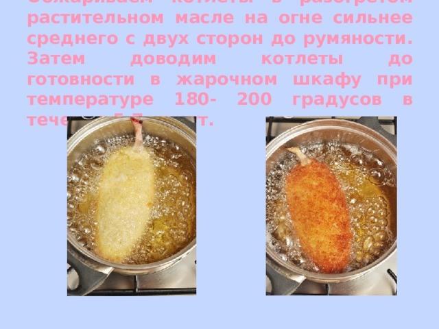Обжариваем котлеты в разогретом растительном масле на огне сильнее среднего с двух сторон до румяности. Затем доводим котлеты до готовности в жарочном шкафу при температуре 180- 200 градусов в течение 5-7 минут. 
