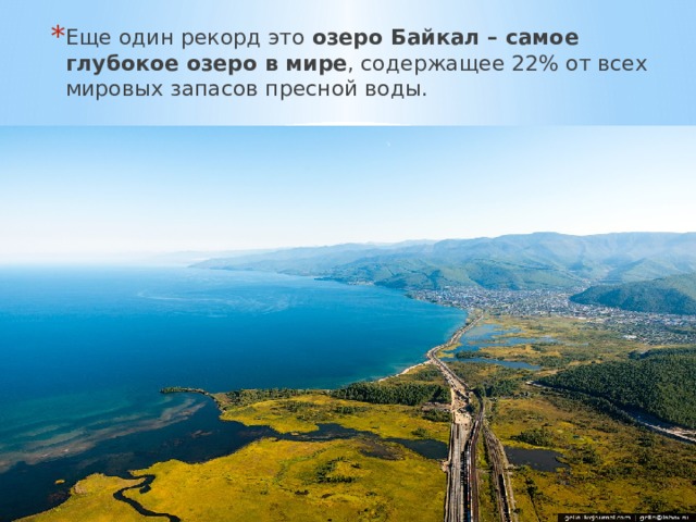Еще один рекорд это озеро Байкал – самое глубокое озеро в мире , содержащее 22% от всех мировых запасов пресной воды. 