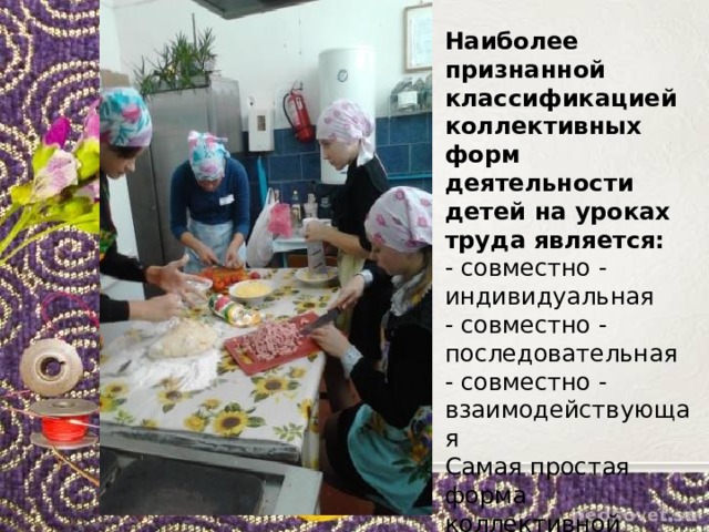 Наиболее признанной классификацией коллективных форм деятельности детей на уроках труда является: - совместно - индивидуальная - совместно - последовательная - совместно - взаимодействующая Самая простая форма коллективной работы - работа вдвоем, втроем… 