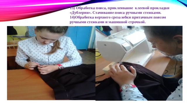 13) Обработка пояса, приклеивание клеевой прокладки «Дублерин». Стачивание пояса ручными стежками. 14)Обработка верхнего среза юбки притачным поясом ручными стежками и машинной строчкой. 