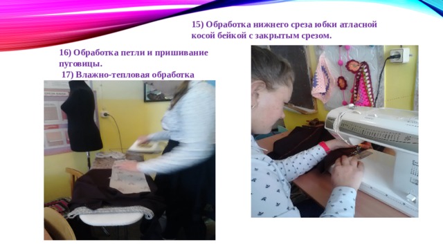 15) Обработка нижнего среза юбки атласной косой бейкой с закрытым срезом. 16) Обработка петли и пришивание пуговицы.   17) Влажно-тепловая обработка изделия 