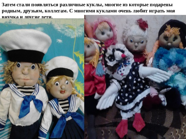 Затем стали появляться различные куклы, многие из которые подарены родным, друзьям, коллегам. С многими куклами очень любит играть моя внучка и другие дети. 