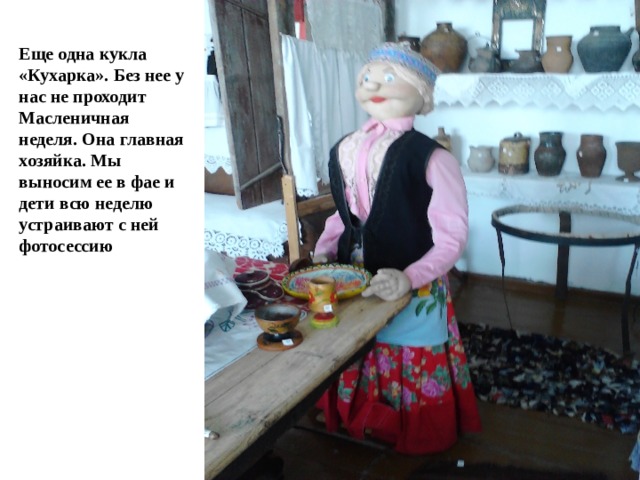 Еще одна кукла «Кухарка». Без нее у нас не проходит Масленичная неделя. Она главная хозяйка. Мы выносим ее в фае и дети всю неделю устраивают с ней фотосессию 