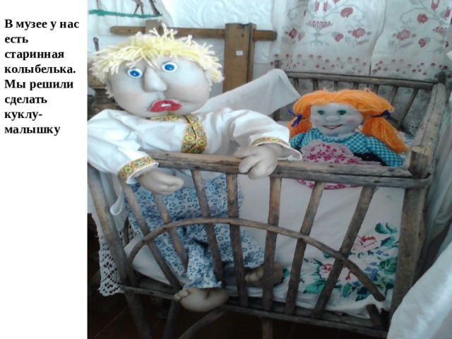 В музее у нас есть старинная колыбелька. Мы решили сделать куклу-малышку 