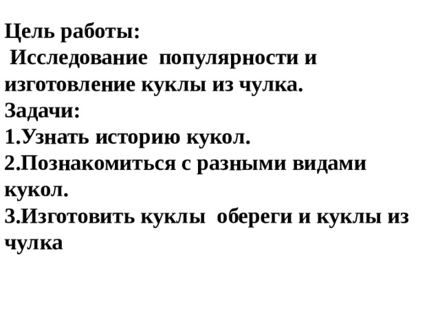Цель работы:  Исследование популярности и изготовление куклы из чулка. Задачи: 1.Узнать историю кукол. 2.Познакомиться с разными видами кукол. 3.Изготовить куклы обереги и куклы из чулка 