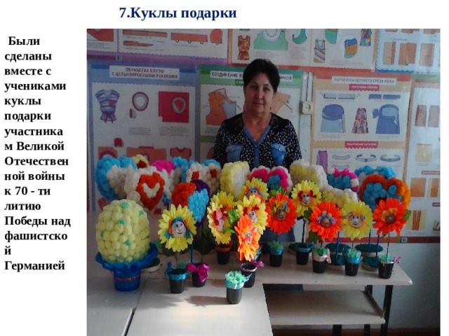 7.Куклы подарки  Были сделаны вместе с учениками куклы подарки участникам Великой Отечественной войны к 70 - ти литию Победы над фашистской Германией 