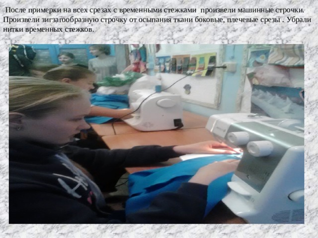  После примерки на всех срезах с временными стежками произвели машинные строчки. Произвели зигзагообразную строчку от осыпания ткани боковые, плечевые срезы . Убрали нитки временных стежков. 