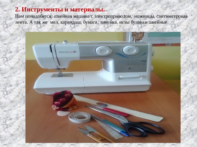 2. Инструменты и материалы. Нам понадобятся: швейная машина с электроприводом, ножницы, сантиметровая лента. А так же мел, карандаш, бумага, линейка, иглы булавки швейные. 