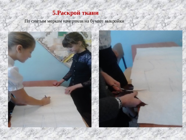  5.Раскрой ткани По снятым меркам начертили на бумаге выкройки 