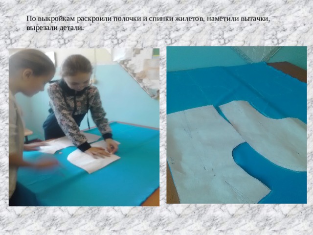 По выкройкам раскроили полочки и спинки жилетов, наметили вытачки, вырезали детали. 