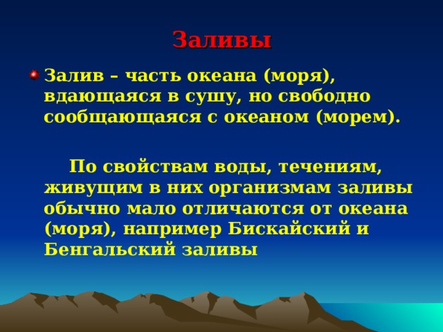 Заливы Залив – часть океана (моря), вдающаяся в сушу, но свободно сообщающаяся с океаном (морем).   По свойствам воды, течениям, живущим в них организмам заливы обычно мало отличаются от океана (моря), например Бискайский и Бенгальский заливы 