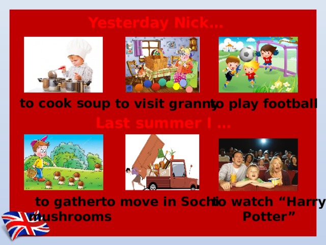 Yesterday Nick… to cook soup to visit granny to play football Last summer I … to watch “Harry to move in Sochi to gather Potter” mushrooms 