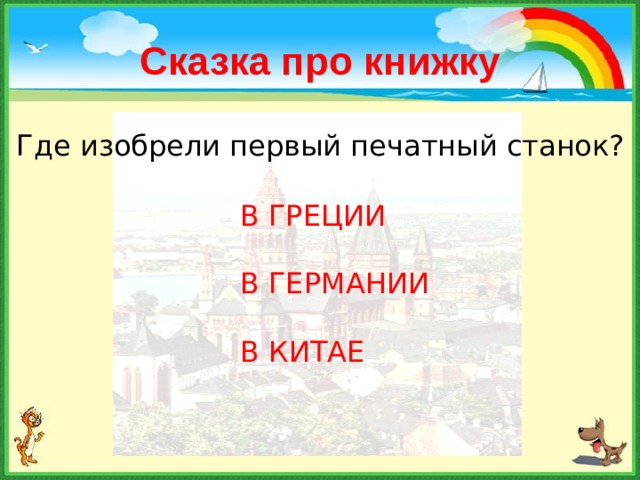 Сказка про книжку Где изобрели первый печатный станок? В ГРЕЦИИ В ГЕРМАНИИ В КИТАЕ 