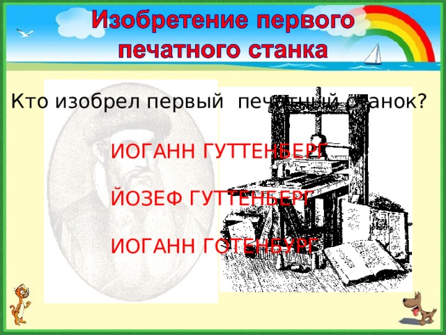 Кто изобрел первый печатный станок? ИОГАНН ГУТТЕНБЕРГ ЙОЗЕФ ГУТТЕНБЕРГ ИОГАНН ГОТЕНБУРГ 