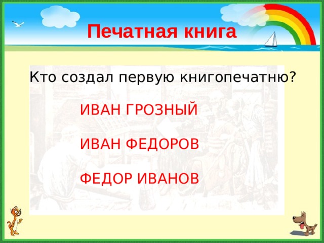 Печатная книга Кто создал первую книгопечатню? ИВАН ГРОЗНЫЙ ИВАН ФЕДОРОВ ФЕДОР ИВАНОВ 