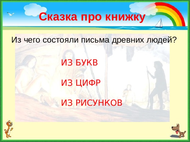 Сказка про книжку Из чего состояли письма древних людей? ИЗ БУКВ ИЗ ЦИФР ИЗ РИСУНКОВ  