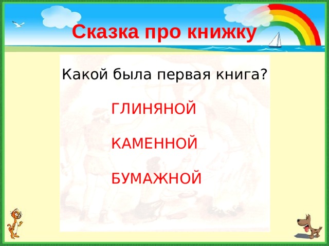 Сказка про книжку Какой была первая книга? ГЛИНЯНОЙ КАМЕННОЙ БУМАЖНОЙ  