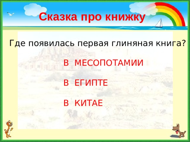 Сказка про книжку Где появилась первая глиняная книга? В МЕСОПОТАМИИ В ЕГИПТЕ В КИТАЕ 