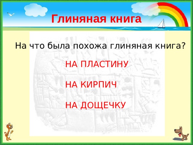 Глиняная книга На что была похожа глиняная книга? НА ПЛАСТИНУ НА КИРПИЧ НА ДОЩЕЧКУ 