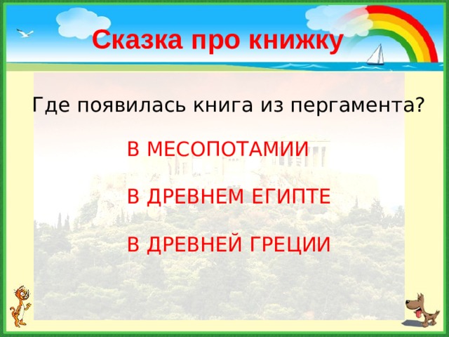 Сказка про книжку Где появилась книга из пергамента? В МЕСОПОТАМИИ В ДРЕВНЕМ ЕГИПТЕ В ДРЕВНЕЙ ГРЕЦИИ 