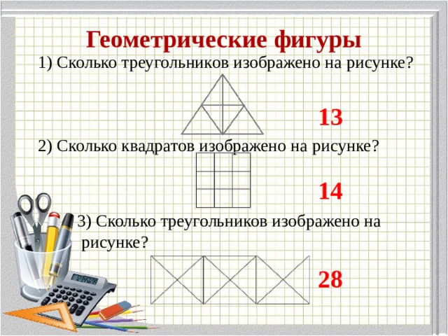 Геометрические фигуры 1) Сколько треугольников изображено на рисунке? 2) Сколько квадратов изображено на рисунке?  3) Сколько треугольников изображено на  рисунке? 13 14 28