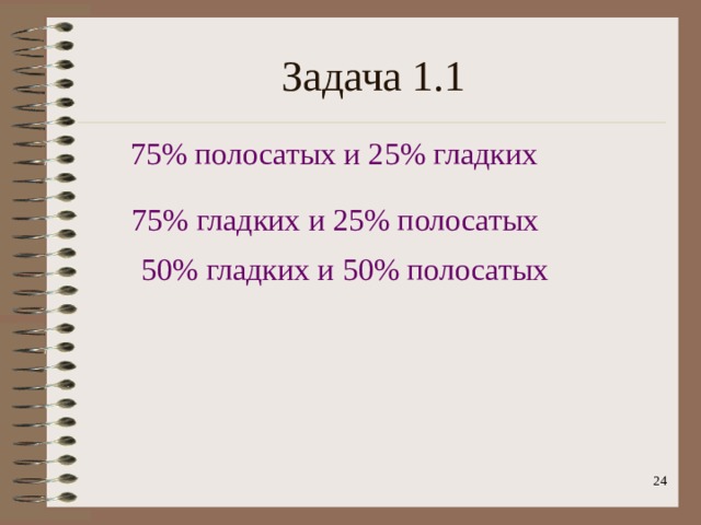 Задача 1.1 75% полосатых и 25% гладких 75% гладких и 25% полосатых 50% гладких и 50% полосатых  