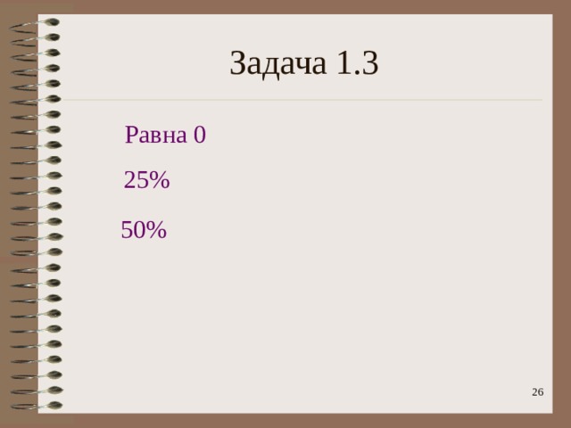 Задача 1.3 Равна 0 25% 50%  