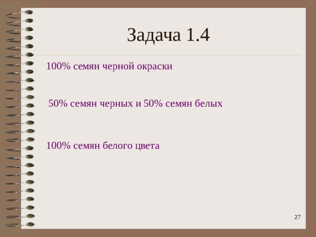 Задача 1.4 100% семян черной окраски 50% семян черных и 50% семян белых 100% семян белого цвета  