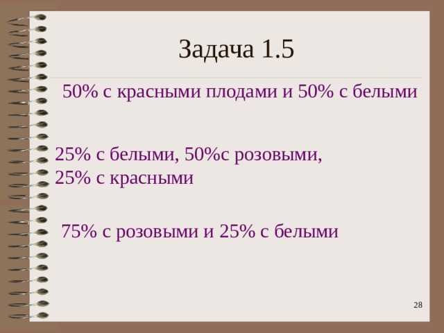 Задача 1.5 50% с красными плодами и 50% с белыми 25% с белыми, 50%с розовыми, 25% с красными 75% с розовыми и 25% с белыми  