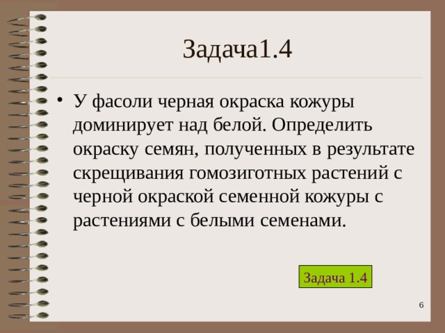 Задача1.4 У фасоли черная окраска кожуры доминирует над белой. Определить окраску семян, полученных в результате скрещивания гомозиготных растений с черной окраской семенной кожуры с растениями с белыми семенами. Задача 1.4  