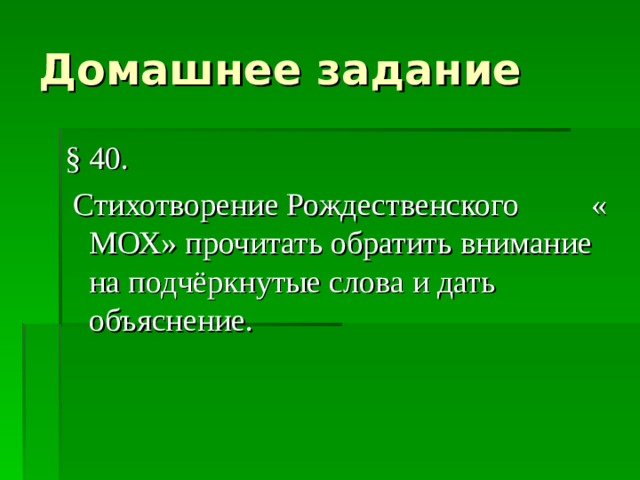 Домашнее задание § 40.  Стихотворение Рождественского « МОХ» прочитать обратить внимание на подчёркнутые слова и дать объяснение. 