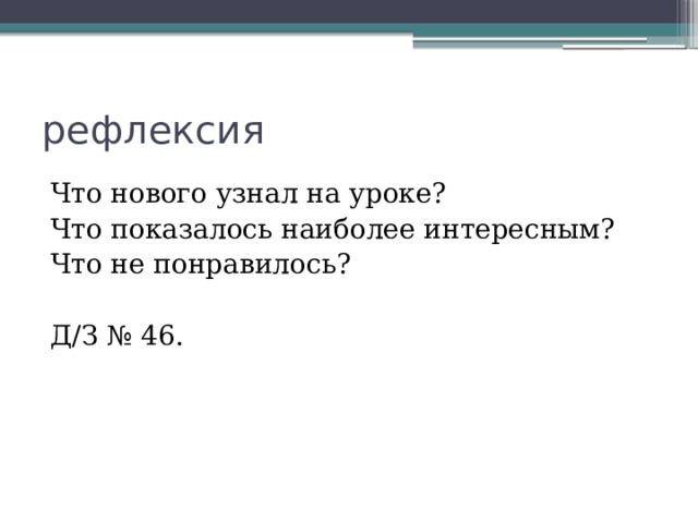рефлексия Что нового узнал на уроке? Что показалось наиболее интересным? Что не понравилось? Д/З № 46. 