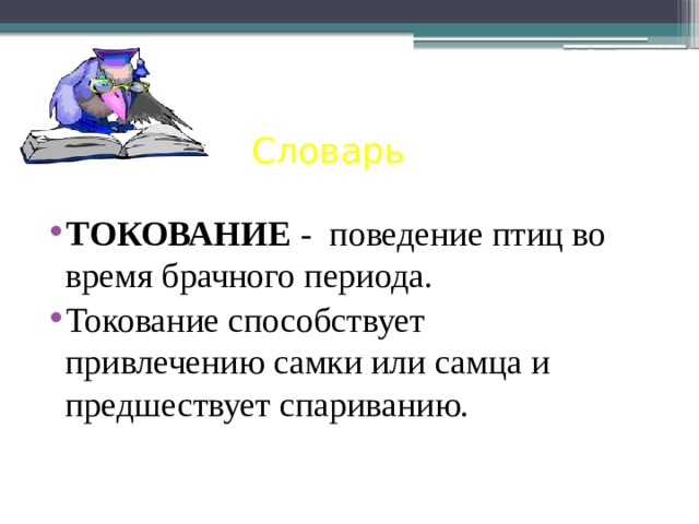 Ритуальное поведение птиц Словарь ТОКОВАНИЕ - поведение птиц во время брачного периода. Токование способствует привлечению самки или самца и предшествует спариванию.  