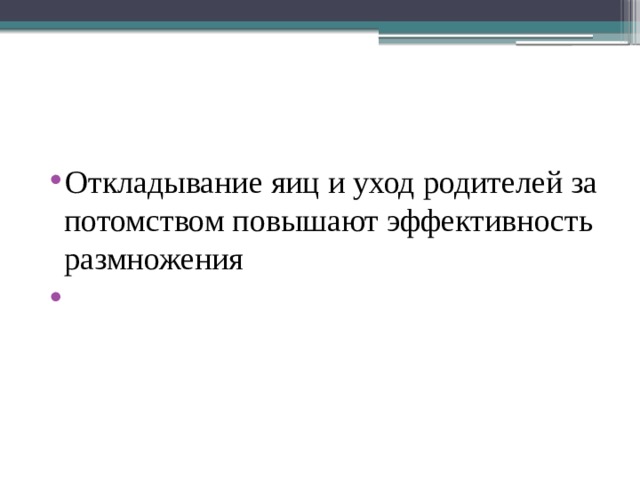 Выводы Откладывание яиц и уход родителей за потомством повышают эффективность размножения Наиболее важное время годового жизненного цикла птиц – период размножения 