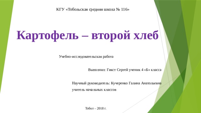 КГУ «Тобольская средняя школа № 116» Картофель – второй хлеб Учебно-исследовательская работа Выполнил: Гикст Сергей ученик 4 «Б» класса Научный руководитель: Кучеренко Галина Анатольевна  учитель начальных классов Тобол – 2018 г. 