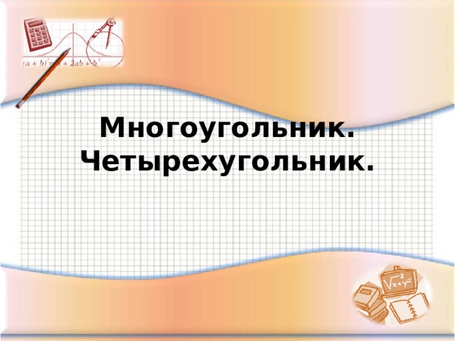 Многоугольник.  Четырехугольник. 