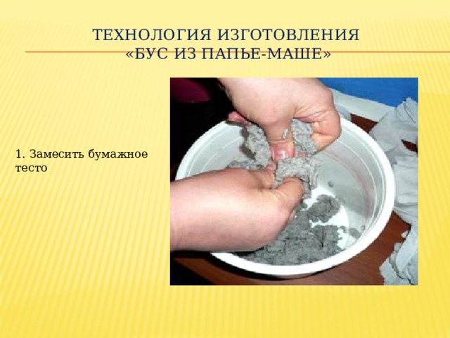 Технология изготовления  «Бус из папье-маше» 1. Замесить бумажное тесто Технология изготовления бус из папье-маше: Замесить бумажное тесто (смешать клей ПВА и заранее заготовленную порванную на мелкие кусочки туалетную бумагу )  