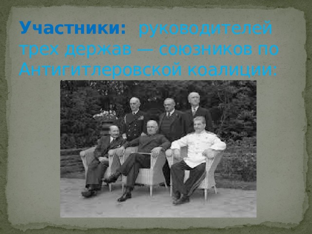 Участники: руководителей трех держав — союзников по Антигитлеровской коалиции:   
