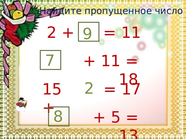 Найдите пропущенное число : 2 + = 11 9 7 + 11 = 18 2 15 + = 17 8 + 5 = 13 