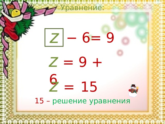 Уравнение: z = 9 − 6 z  = 9 + 6 z  =  15 15 –  решение уравнения 