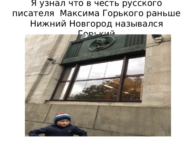 Я узнал что в честь русского писателя Максима Горького раньше Нижний Новгород назывался Горький 