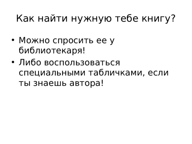 Как найти нужную тебе книгу? Можно спросить ее у библиотекаря! Либо воспользоваться специальными табличками, если ты знаешь автора! 