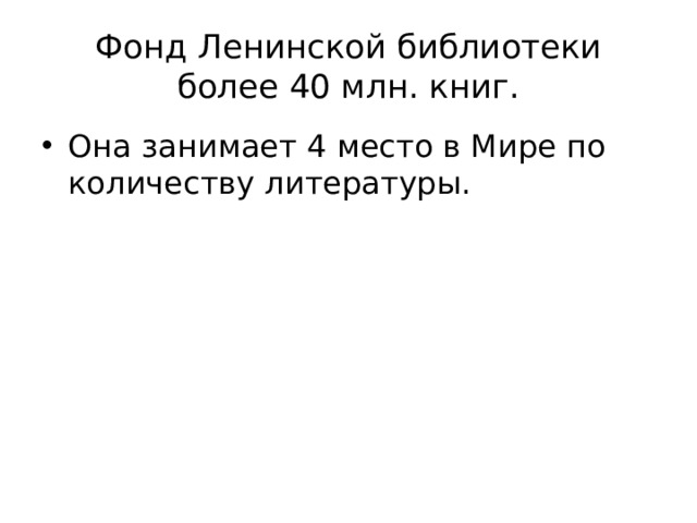 Фонд Ленинской библиотеки более 40 млн. книг. Она занимает 4 место в Мире по количеству литературы. 