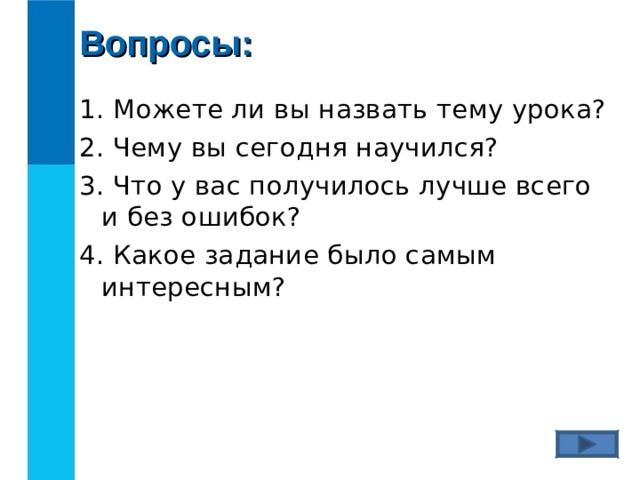 Вопросы: 1. Можете ли вы назвать тему урока? 2. Чему вы сегодня научился? 3. Что у вас получилось лучше всего и без ошибок? 4. Какое задание было самым интересным?