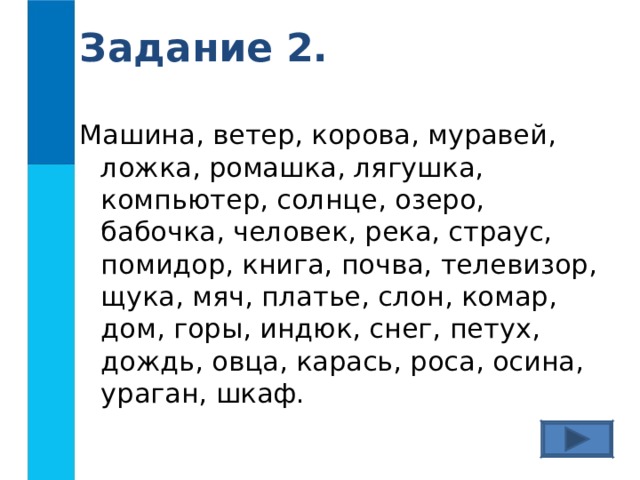 Задание 2. Машина, ветер, корова, муравей, ложка, ромашка, лягушка, компьютер, солнце, озеро, бабочка, человек, река, страус, помидор, книга, почва, телевизор, щука, мяч, платье, слон, комар, дом, горы, индюк, снег, петух, дождь, овца, карась, роса, осина, ураган, шкаф.